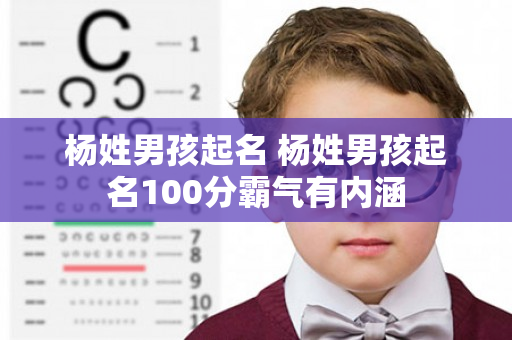 杨姓男孩起名 杨姓男孩起名100分霸气有内涵