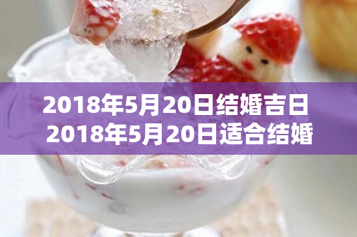 2018年5月20日结婚吉日 2018年5月20日适合结婚吗