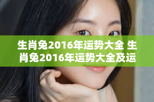 生肖兔2016年运势大全 生肖兔2016年运势大全及运程