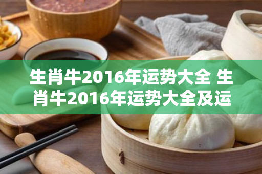 生肖牛2016年运势大全 生肖牛2016年运势大全及运程