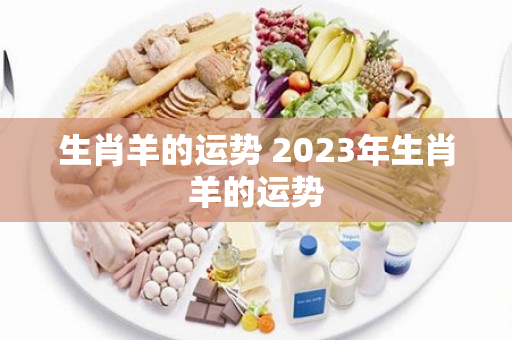 生肖羊的运势 2023年生肖羊的运势