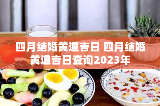 四月结婚黄道吉日 四月结婚黄道吉日查询2023年