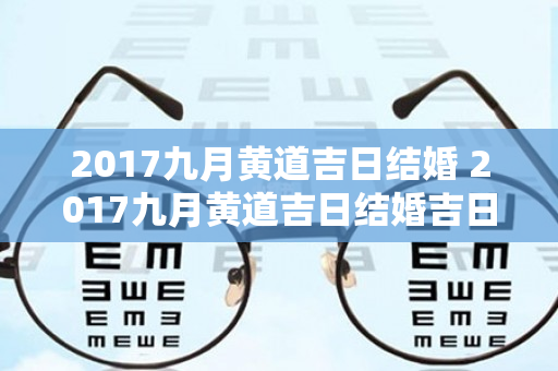 2017九月黄道吉日结婚 2017九月黄道吉日结婚吉日