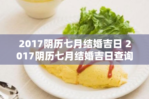 2017阴历七月结婚吉日 2017阴历七月结婚吉日查询