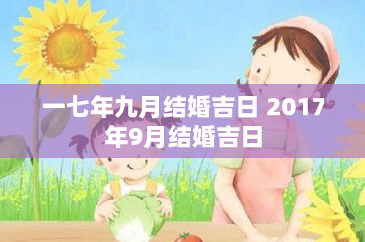 一七年九月结婚吉日 2017年9月结婚吉日