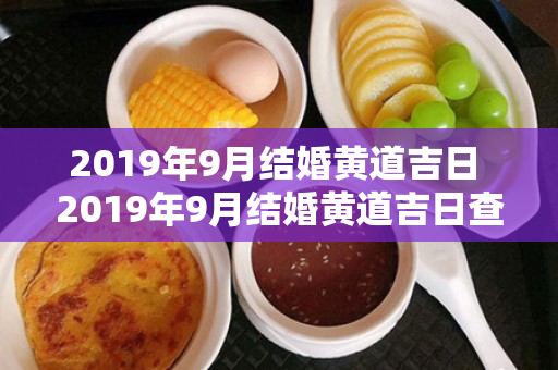 2019年9月结婚黄道吉日 2019年9月结婚黄道吉日查询