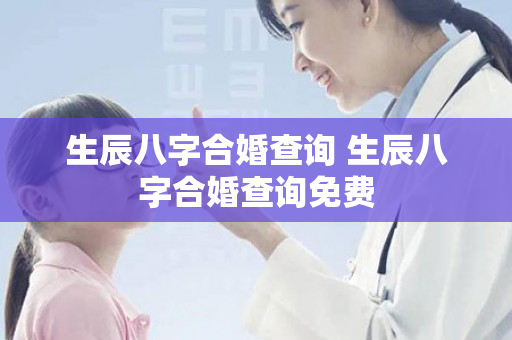 生辰八字合婚查询 生辰八字合婚查询免费