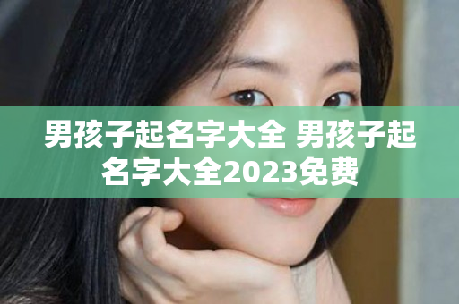 男孩子起名字大全 男孩子起名字大全2023免费