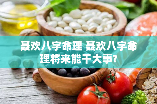 聂欢八字命理 聂欢八字命理将来能干大事?