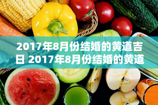 2017年8月份结婚的黄道吉日 2017年8月份结婚的黄道吉日有哪些