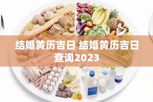 结婚黄历吉日 结婚黄历吉日查询2023