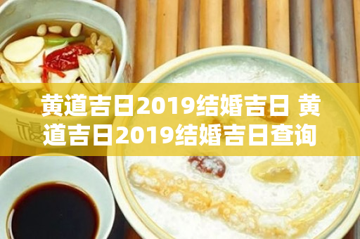 黄道吉日2019结婚吉日 黄道吉日2019结婚吉日查询