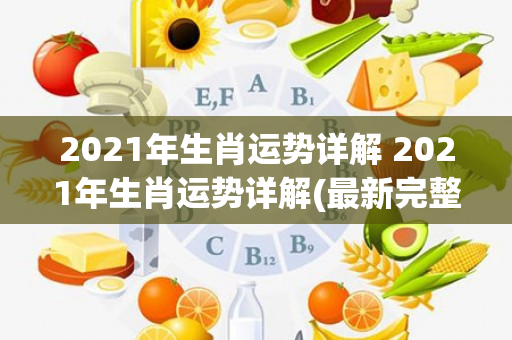 2021年生肖运势详解 2021年生肖运势详解(最新完整版)