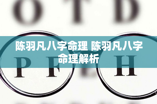 陈羽凡八字命理 陈羽凡八字命理解析