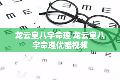 龙云堂八字命理 龙云堂八字命理优酷视频