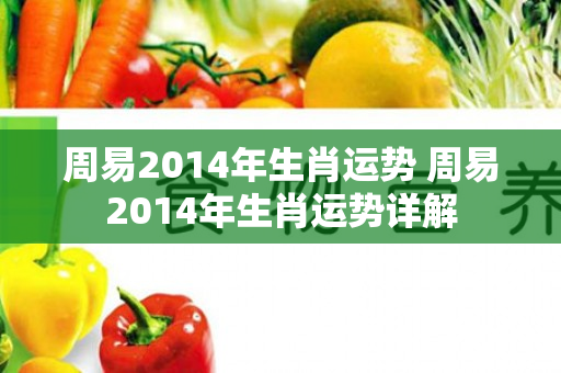 周易2014年生肖运势 周易2014年生肖运势详解