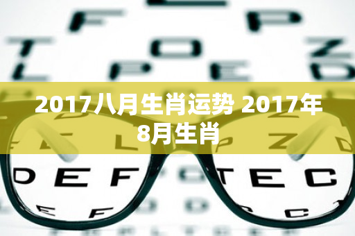 2017八月生肖运势 2017年8月生肖