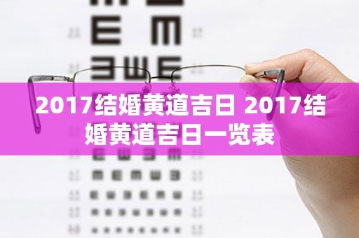 2017结婚黄道吉日 2017结婚黄道吉日一览表