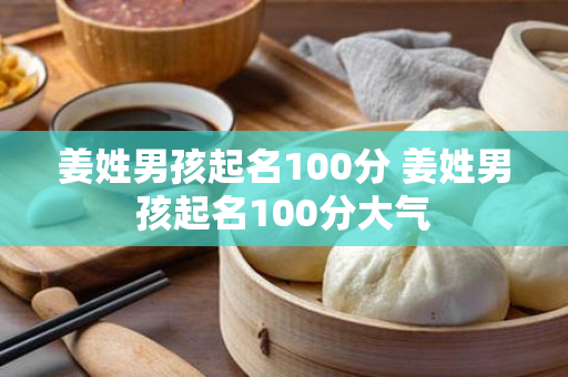 姜姓男孩起名100分 姜姓男孩起名100分大气