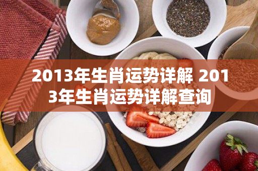 2013年生肖运势详解 2013年生肖运势详解查询