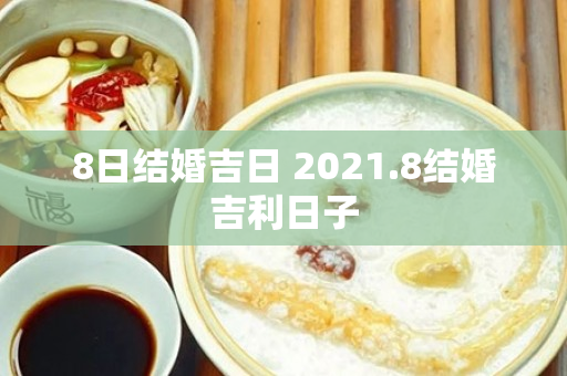 8日结婚吉日 2021.8结婚吉利日子