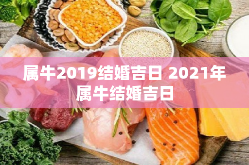 属牛2019结婚吉日 2021年属牛结婚吉日