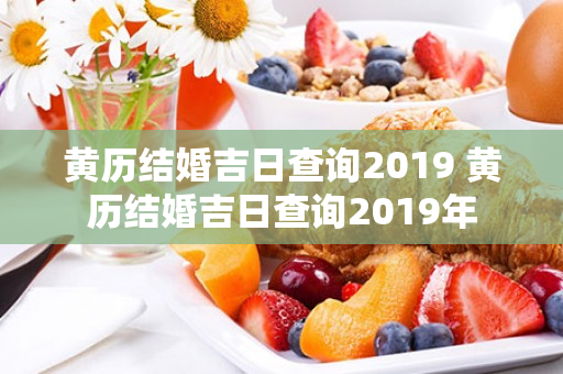 黄历结婚吉日查询2019 黄历结婚吉日查询2019年