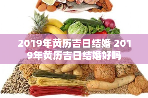 2019年黄历吉日结婚 2019年黄历吉日结婚好吗