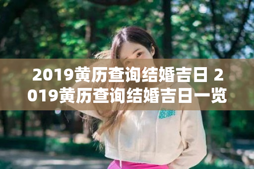 2019黄历查询结婚吉日 2019黄历查询结婚吉日一览表