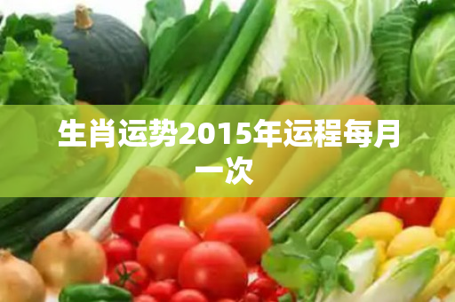 生肖运势2015年运程每月一次 