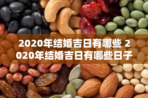 2020年结婚吉日有哪些 2020年结婚吉日有哪些日子