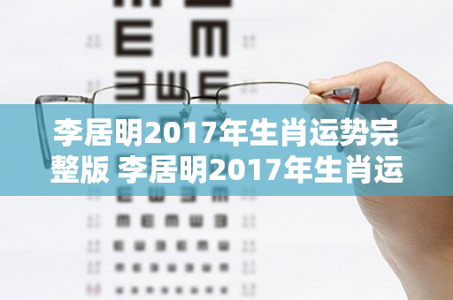 李居明2017年生肖运势完整版 李居明2017年生肖运势完整版视频