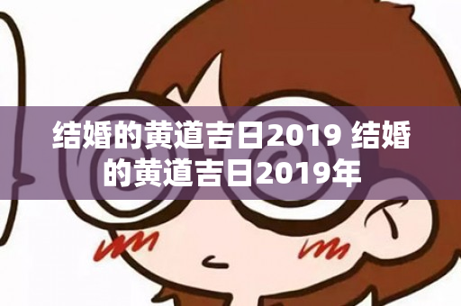 结婚的黄道吉日2019 结婚的黄道吉日2019年