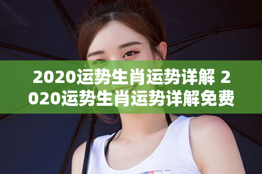 2020运势生肖运势详解 2020运势生肖运势详解免费