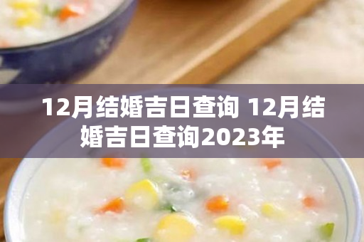 12月结婚吉日查询 12月结婚吉日查询2023年