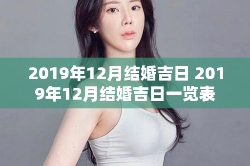 2019年12月结婚吉日 2019年12月结婚吉日一览表