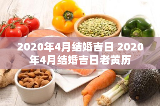 2020年4月结婚吉日 2020年4月结婚吉日老黄历