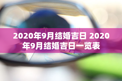 2020年9月结婚吉日 2020年9月结婚吉日一览表