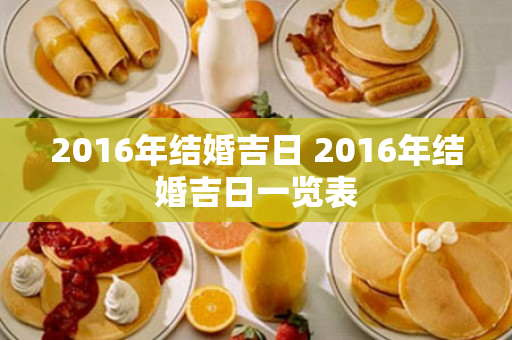 2016年结婚吉日 2016年结婚吉日一览表