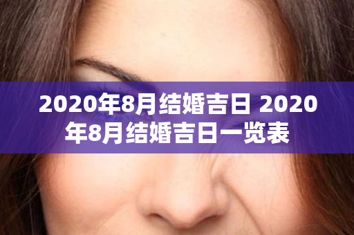 2020年8月结婚吉日 2020年8月结婚吉日一览表