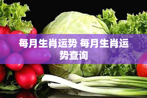 每月生肖运势 每月生肖运势查询