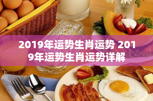 2019年运势生肖运势 2019年运势生肖运势详解