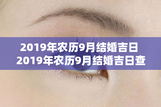 2019年农历9月结婚吉日 2019年农历9月结婚吉日查询