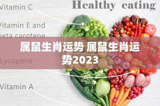 属鼠生肖运势 属鼠生肖运势2023