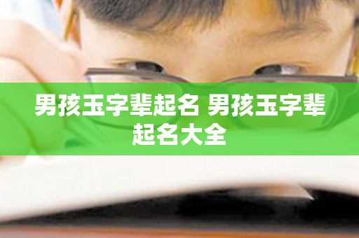 男孩玉字辈起名 男孩玉字辈起名大全