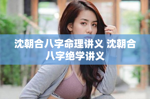 沈朝合八字命理讲义 沈朝合八字绝学讲义
