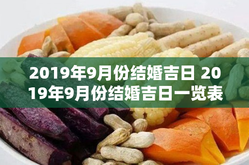 2019年9月份结婚吉日 2019年9月份结婚吉日一览表