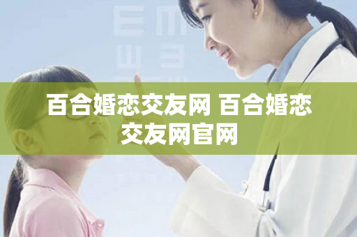 百合婚恋交友网 百合婚恋交友网官网