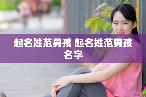 起名姓范男孩 起名姓范男孩名字