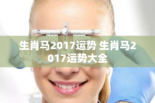 生肖马2017运势 生肖马2017运势大全